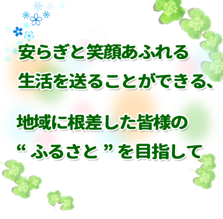 地域に根ざしたみなさまのふるさとを目指します